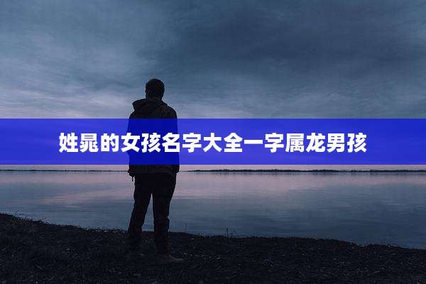 姓晁的女孩名字大全一字属龙男孩