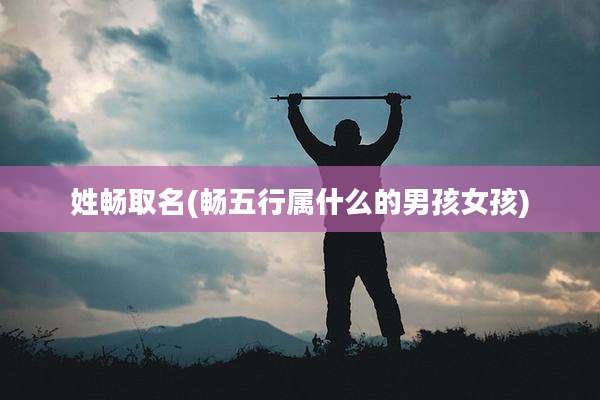 姓畅取名(畅五行属什么的男孩女孩)