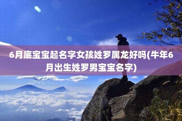 6月底宝宝起名字女孩姓罗属龙好吗(牛年6月出生姓罗男宝宝名字)