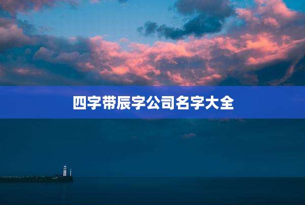 四字带辰字公司名字大全