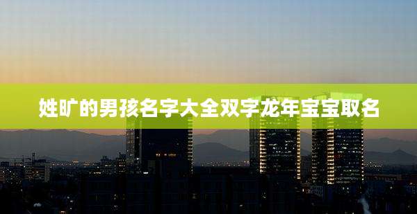 姓旷的男孩名字大全双字龙年宝宝取名