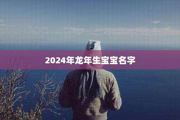 2024年龙年生宝宝名字