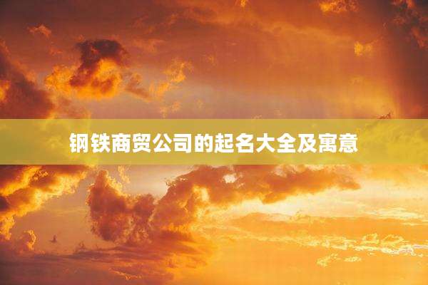 钢铁商贸公司的起名大全及寓意