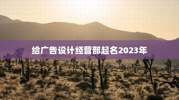 给广告设计经营部起名2023年