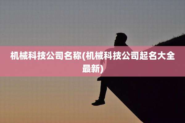 机械科技公司名称(机械科技公司起名大全最新)