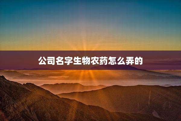 公司名字生物农药怎么弄的