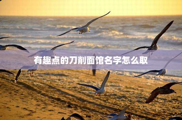 有趣点的刀削面馆名字怎么取