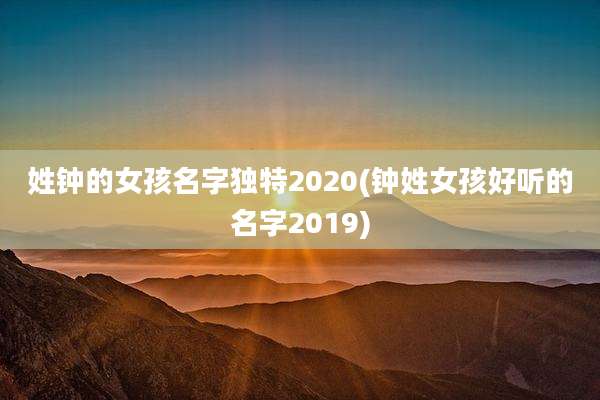 姓钟的女孩名字独特2020(钟姓女孩好听的名字2019)