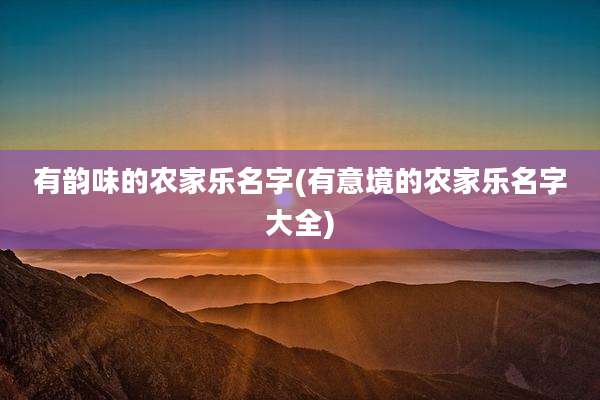 有韵味的农家乐名字(有意境的农家乐名字大全)
