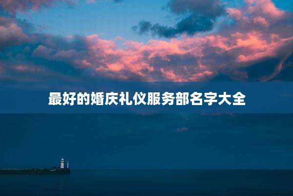最好的婚庆礼仪服务部名字大全