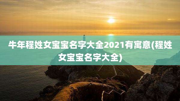 牛年程姓女宝宝名字大全2021有寓意(程姓女宝宝名字大全)