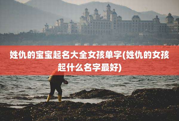 姓仇的宝宝起名大全女孩单字(姓仇的女孩起什么名字最好)