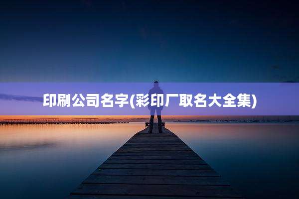印刷公司名字(彩印厂取名大全集)