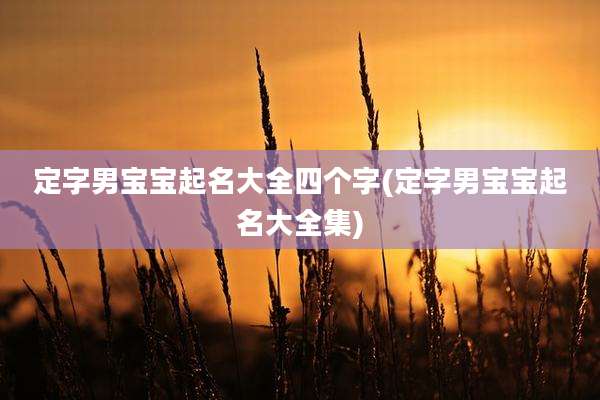 定字男宝宝起名大全四个字(定字男宝宝起名大全集)
