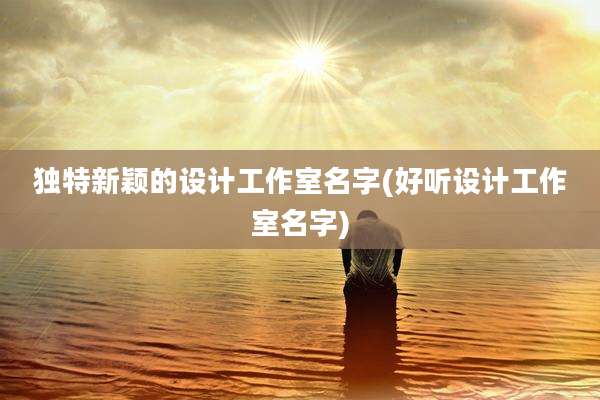 独特新颖的设计工作室名字(好听设计工作室名字)