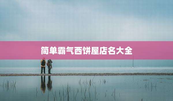 简单霸气西饼屋店名大全
