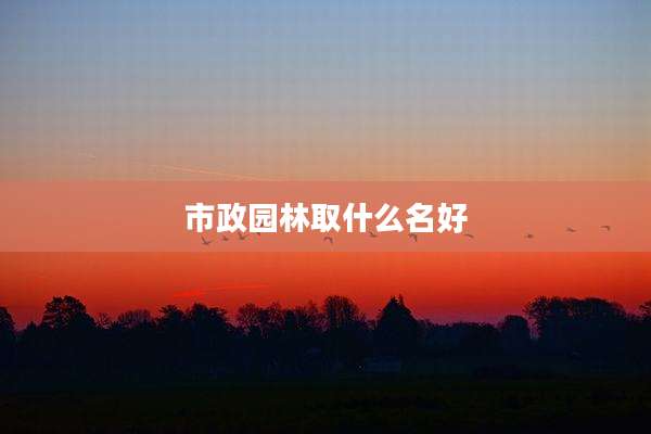 市政园林取什么名好
