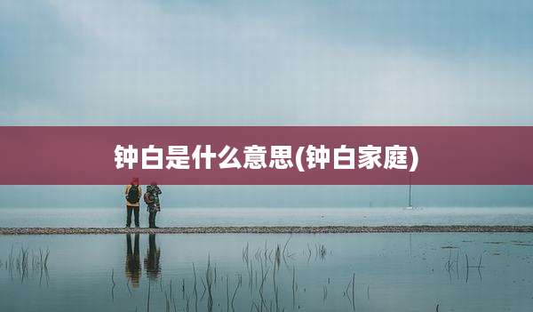 钟白是什么意思(钟白家庭)