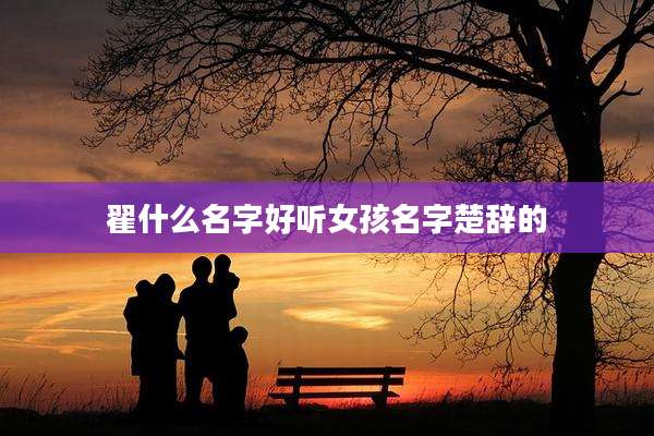 翟什么名字好听女孩名字楚辞的