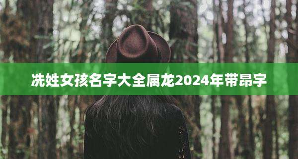 冼姓女孩名字大全属龙2024年带昂字