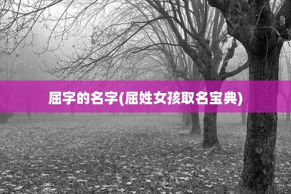 屈字的名字(屈姓女孩取名宝典)