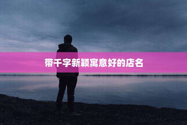 带千字新颖寓意好的店名