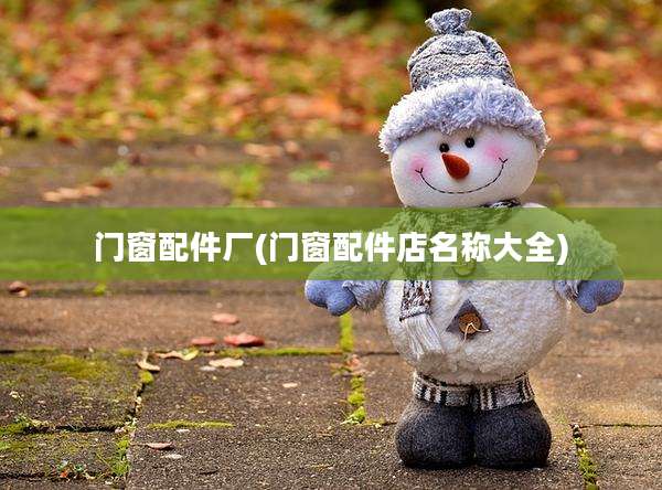 门窗配件厂(门窗配件店名称大全)