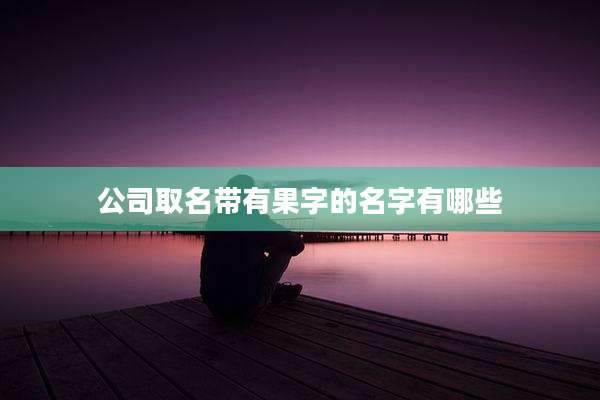 公司取名带有果字的名字有哪些