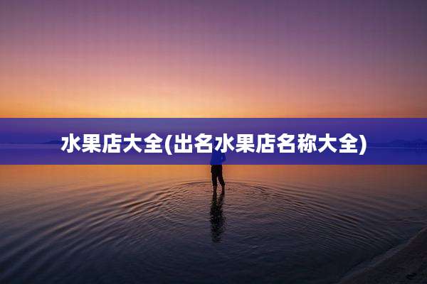 水果店大全(出名水果店名称大全)