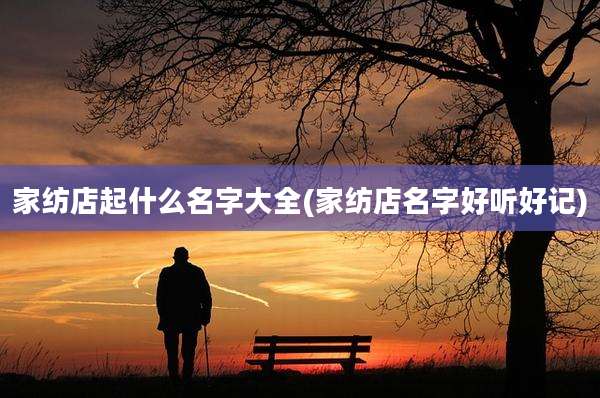 家纺店起什么名字大全(家纺店名字好听好记)