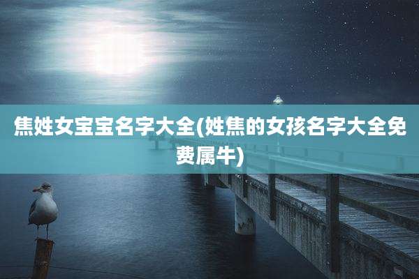 焦姓女宝宝名字大全(姓焦的女孩名字大全免费属牛)