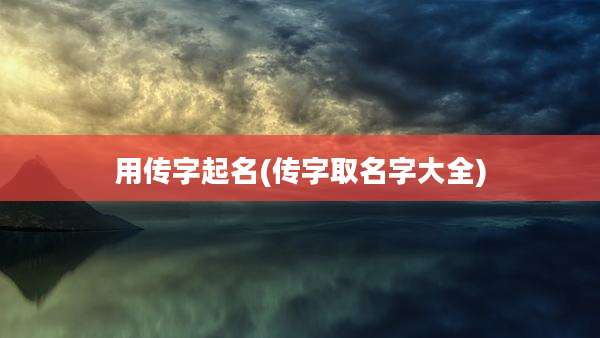 用传字起名(传字取名字大全)