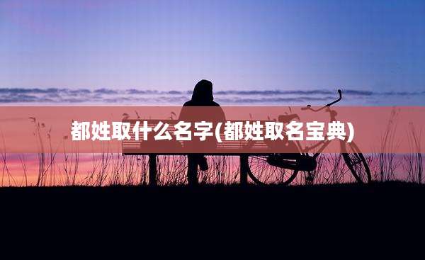都姓取什么名字(都姓取名宝典)
