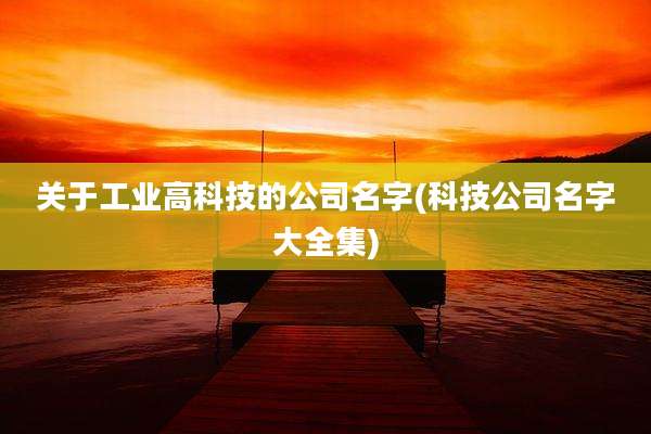 关于工业高科技的公司名字(科技公司名字大全集)