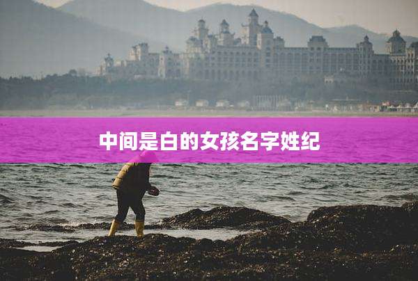 中间是白的女孩名字姓纪