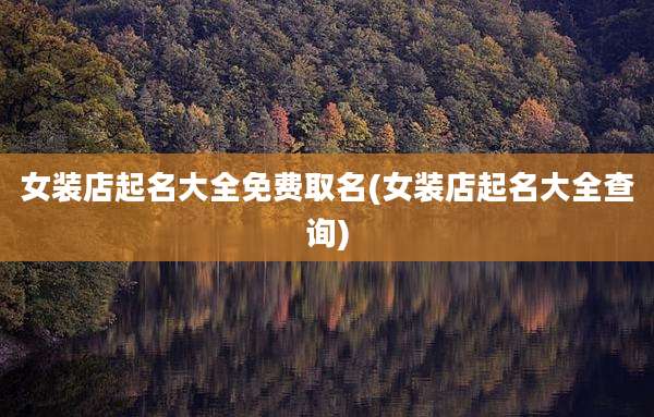 女装店起名大全免费取名(女装店起名大全查询)
