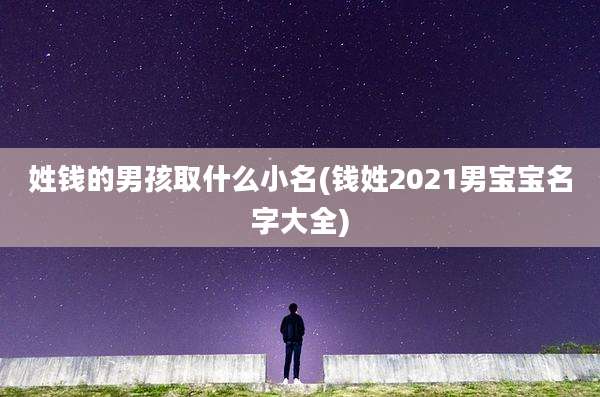 姓钱的男孩取什么小名(钱姓2021男宝宝名字大全)