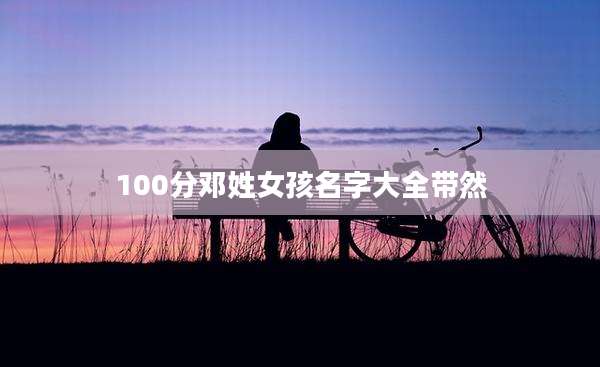 100分邓姓女孩名字大全带然