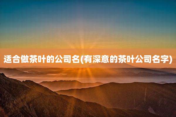 适合做茶叶的公司名(有深意的茶叶公司名字)