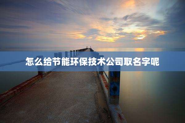 怎么给节能环保技术公司取名字呢