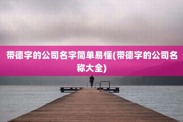 带德字的公司名字简单易懂(带德字的公司名称大全)