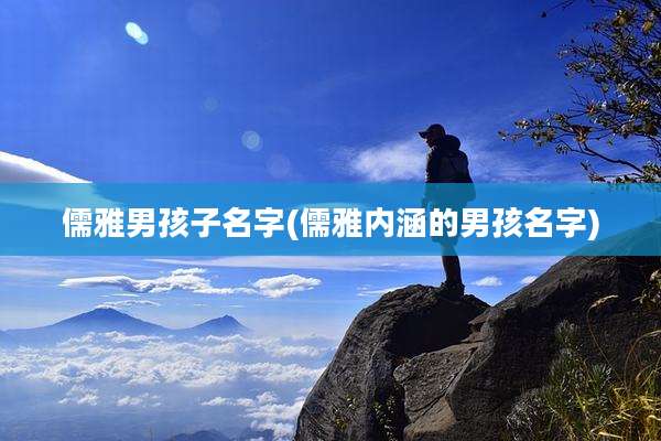 儒雅男孩子名字(儒雅内涵的男孩名字)