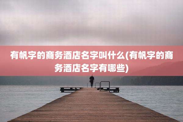 有帆字的商务酒店名字叫什么(有帆字的商务酒店名字有哪些)