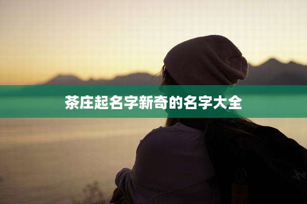 茶庄起名字新奇的名字大全