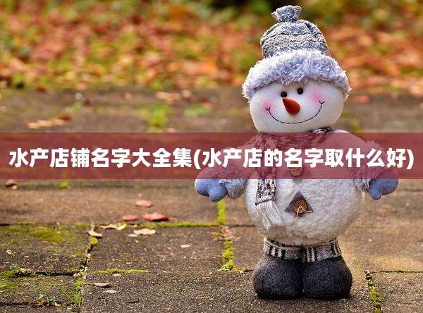 水产店铺名字大全集(水产店的名字取什么好)