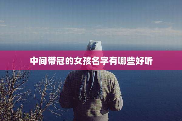 中间带冠的女孩名字有哪些好听