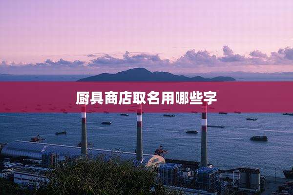 厨具商店取名用哪些字