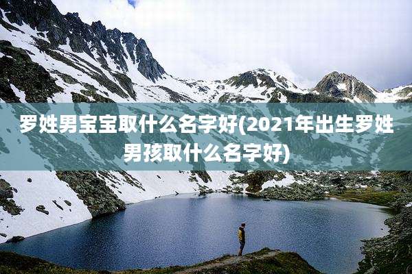 罗姓男宝宝取什么名字好(2021年出生罗姓男孩取什么名字好)