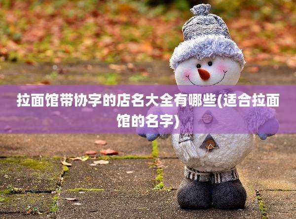拉面馆带协字的店名大全有哪些(适合拉面馆的名字)