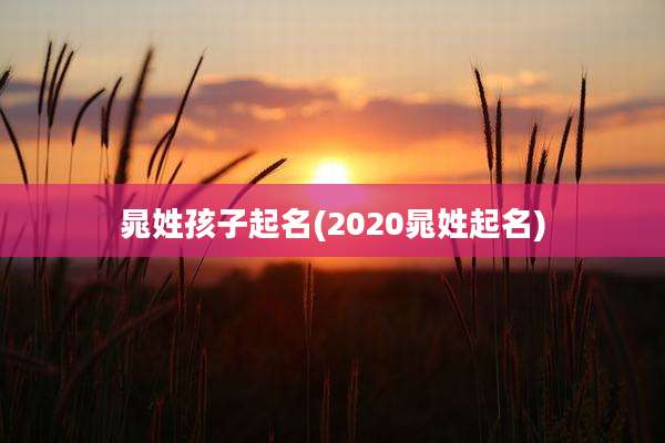 晁姓孩子起名(2020晁姓起名)